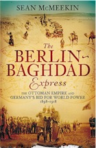 The Berlin-Baghdad Express: The Ottoman Empire and Germany’s Bid for World Power, 1898-1918 by Sean McMeekin
