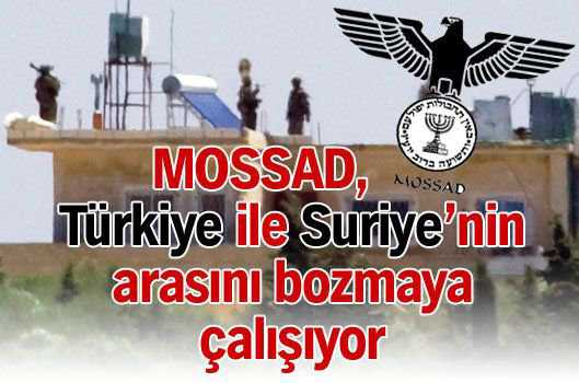 Mossad, Türkiye ile Suriye’nin arasını bozmaya çalışıyor