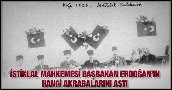 İstiklal Mahkemesi Başbakan Recep Tayyip Erdoğan’ın hangi akrabalarını astı?