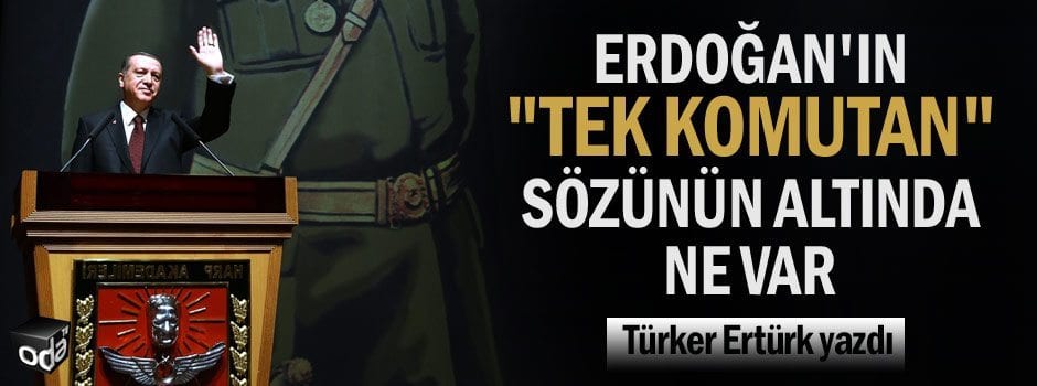 Erdoğan’ın “tek komutan” sözünün altında ne var