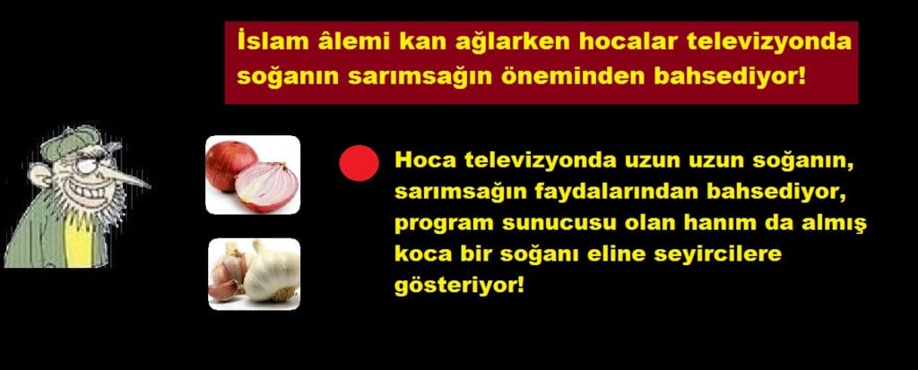 İslam âlemi kan ağlarken hocalar televizyonda soğanın sarımsağın öneminden bahsediyor!