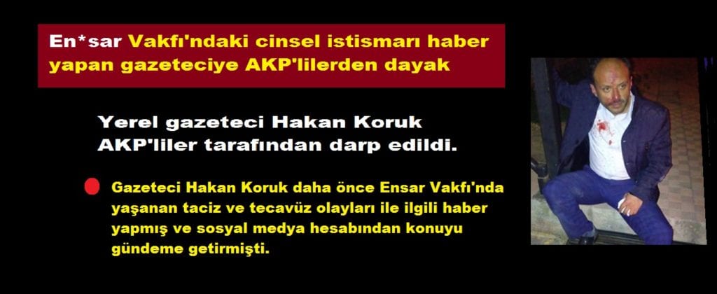 Ensar Vakfı'ndaki taciz ve tecavüz olayları ile ilgil haber yapan Medyatürk Gazetesi Sahibi Hakan Koruk AKP'liler tarafından dövüldü. - 7 06