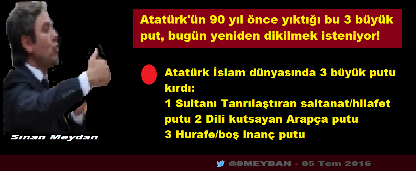 Atatürk'ün 90 yıl önce yıktığı bu 3 büyük put,bugün yeniden dikilmek isteniyor! 18:31 - 05 Tem 2016 - s meydan 1