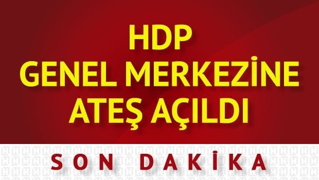 Son dakika: HDP Genel Merkezi’ne ateş açıldı