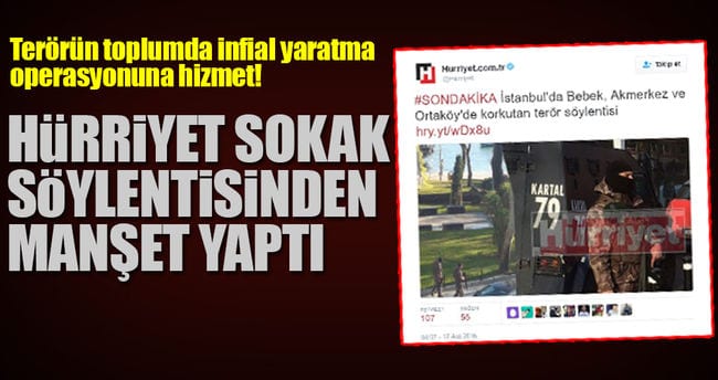 Toplumda derinden yaralayan her terör olayını provoke için fırsat kollayan Doğan Medya bu sefer baltayı taşa vurdu. Hürriyet Gazetesi bir sokak söylentisinden yola çıkarak manşet yapması büyük tepki topladı. "İstanbul'da Bebek, Akmerkez ve Ortaköy'de korkutan terör söylentisi" başlıklı bir haber yapan Hürriyet bunu sosyal medyadan paylaşarak terör örgütünün alçak algı operasyonuna hizmet etti. Bir hafta sonu İstanbul'un en kalabalık semtlerinde terör söylentisi yapan Hürriyet'e tepki yağdı. - hurriyet