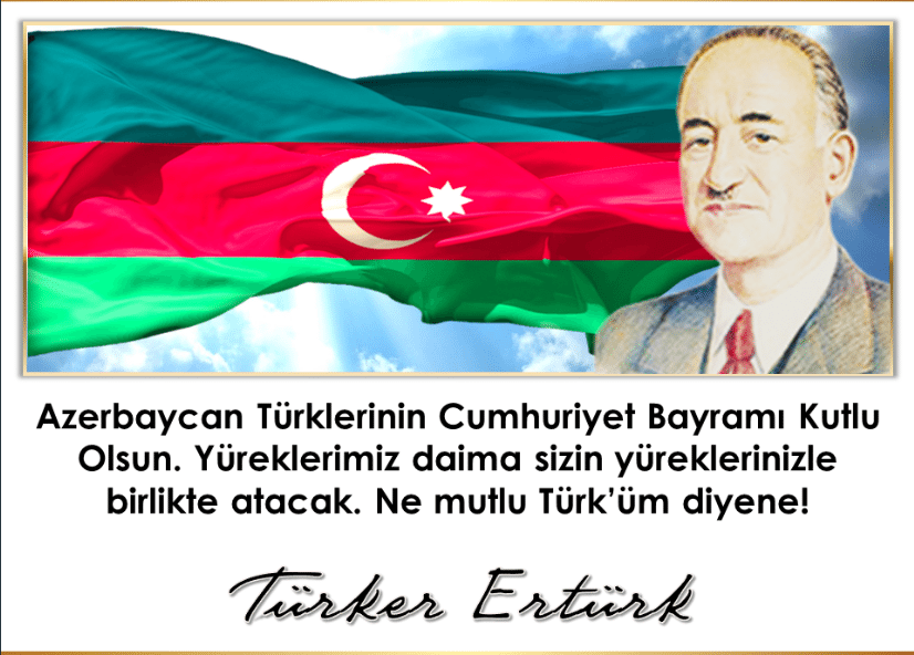 KUTLAMA MESAJI : Azerbaycan Türklerinin Cumhuriyet Bayramı Kutlu  Olsun. Yüreklerimiz daima sizin yüreklerinizle birlikte atacak.  Ne mutlu Türk’üm diyene !