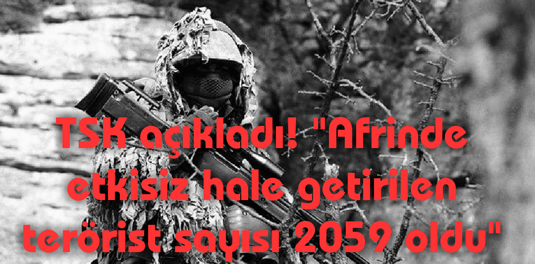 Türk Silahlı Kuvvetleri 'Afrin harekatına yönelik 2059 teröristin etkisiz hale getirildiğini' açıkladı. - 20180226 093720182276380