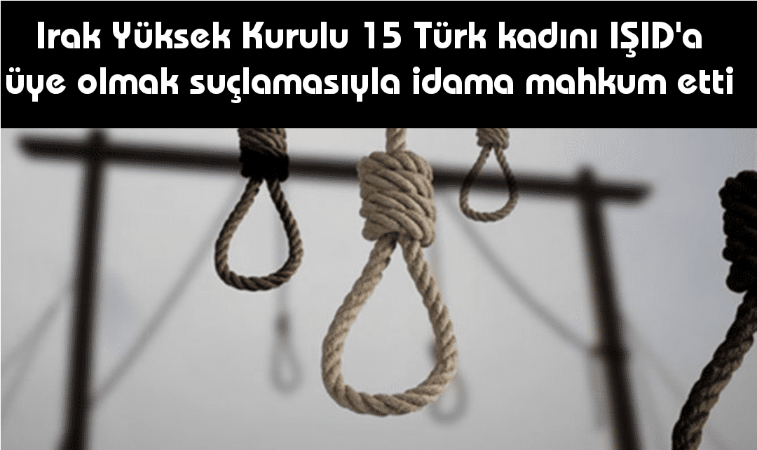 Irak mahkemesi 15 türk kadını idama mahkum etti