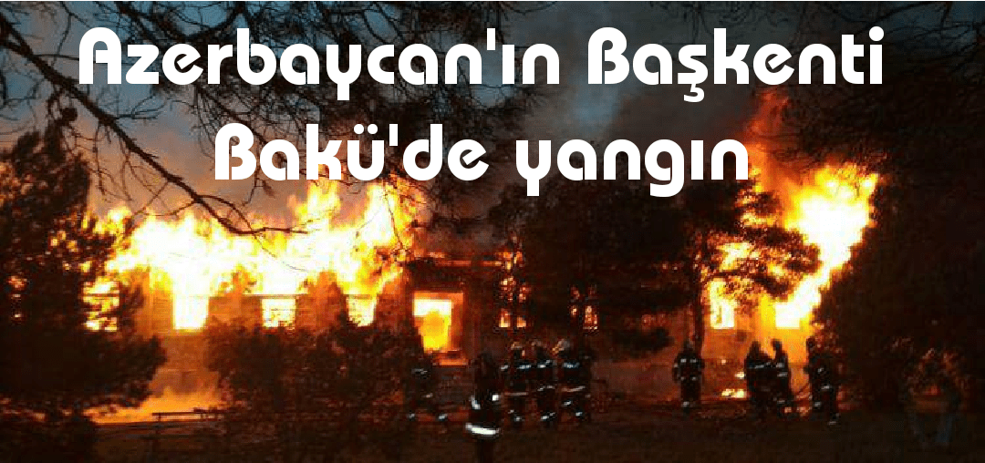 Azerbaycan'ın başkenti Bakü'de çıkan yangında 30 kişi öldü. - 20180302 1043311874482041