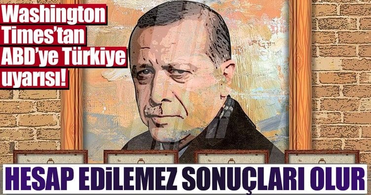 Washington Times’tan ABD’ye Türkiye uyarısı… Hesap edilemez sonuçları olur