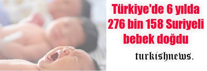 Türkiye’de 276 bin 158 Suriyeli bebek dünyaya geldi