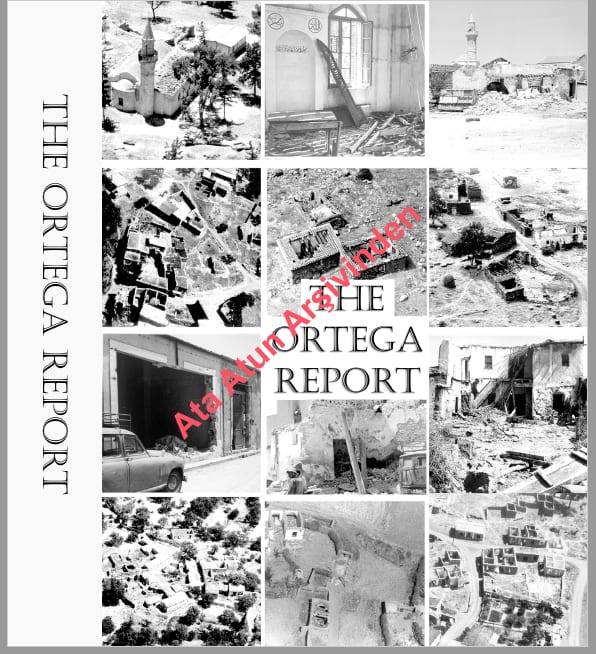 ORTEGA RAPORUKıbrıslı Rumların 1963 Aralık-1964 Mayıs tarihleri arasındaki 5 ayda yakıp yıktıkları Türk köyleri ile ilgili BM'nin yaptırdığı araştırmanın sonucunda yayınlanan Ortega Raporu'nu koyduğum sayfa, karanlık eller tarafından kaldırılmış.Ortega Raporu'nu okumak veya indirmek isteyen dostlarım aşağıdaki sayfadan rapora ulaşabilirler veya indirebilirler. - Ortega Raporu Kapak