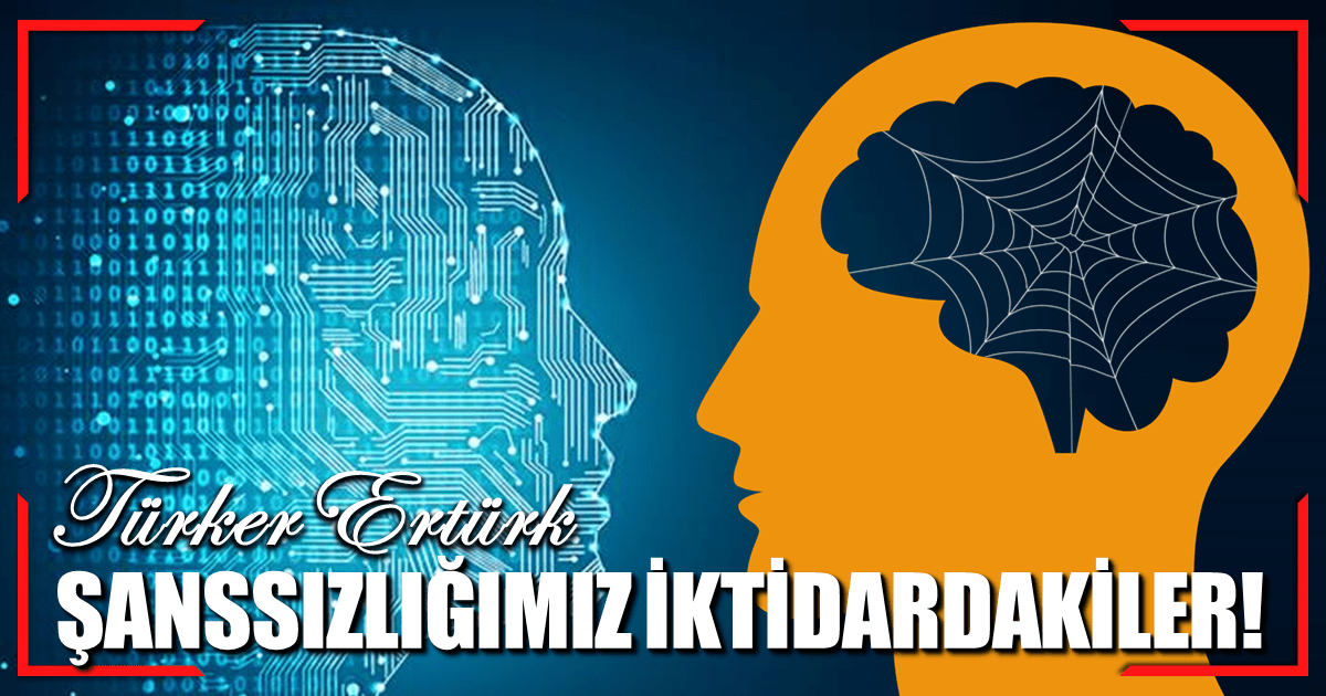 Türker Ertürk : ŞANSSIZLIĞIMIZ İKTİDARDAKİLER!