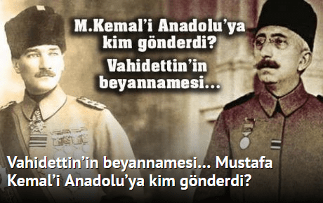 Vahidettin’in beyannamesi. Mustafa Kemal’i Anadolu’ya kim gönderdi?