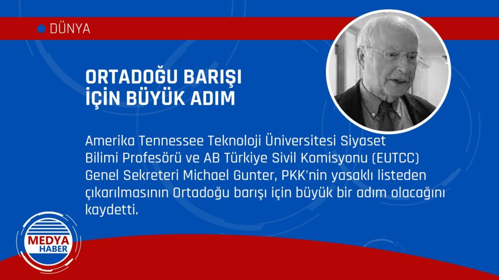 EUTCC ( AB Türkiye Sivil Komisyonu ) Genel Sekreteri  ( Amerikada  Siyaset Bilimi Profesörü olan ) Michael Gunter: - PKK’nın terör listelerinden çıkartılması, Türkiye, Irak ve Suriye’de huzuru getirecek akan kanı durduracaktır. - ab michael Gunter pkk