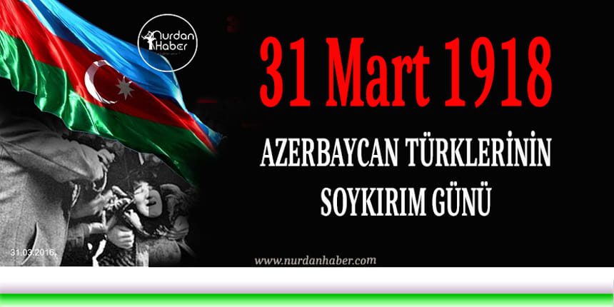 31 MART (1918) AZERBAYCAN TÜRKLERİNİN SOYKIRIM GÜNÜ .- SİNAN OGAN / TURKISHFORUM - ABDULLAH TÜRER YENER - azerbaycan turklerinin soykirim gunu 31 mart 1918