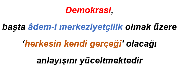           Cumhuriyetin ‘evrensel’ Demokrasinin ise ‘yerel’ olduğunu söylemiştik. - ademi merkeziyetci herkesin kendi gercegi demokrasi