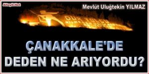 ÇANAKKALE’DE DEDEN NE ARIYORDU?