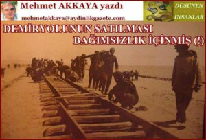 DEMİRYOLUNUN SATILMASI BAĞIMSIZLIK İÇİNMİŞ (!)