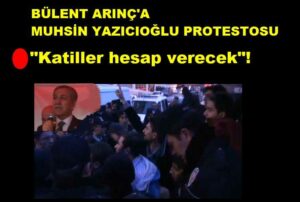 BÜLENT ARINÇ’A MUHSİN YAZICIOĞLU PROTESTOSU