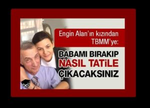 Engin Alan’ın kızından TBMM’ye: Babamı bırakıp nasıl tatile çıkacaksınız