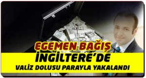 Eski Bakan Egemen Bağış İngiltere’de 2 valiz dolusu parayla yakalandı!