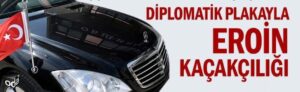 Diplomatik Plakayla Eroin Kaçakçılığı Ve Tüm Dış Temsilciliklere İnceleme