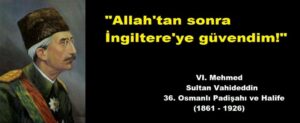 Halife – Padişah Vahdettin: “Allah’tan sonra İngiltere’ye güvendim!”