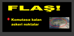 FLAŞ!  Komutasız kalan askeri noktalar