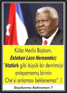 KÜBA MECLİS BAŞKANINDAN ÇERÇEVELENECEK YANIT: ATATÜRK’Ü ANLAMAY AN BİRİNİN CHE’Yİ ANLAMASI BEKLENEMEZ + Sayın Başkan, sizin hiç  işiniz gücünüz yok mu + İSMAİL KAHRAMAN MI, CHE GUEVARA MI?