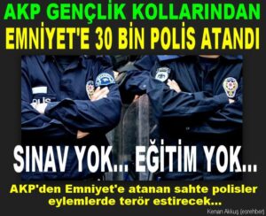 AKP’Lİ GENÇLER SINAVSIZ, EĞİTİMSİZ, EMNİYET’E POLİS OLARAK ATANIYOR