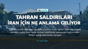 İRAN DOSYASI /// DR. HAKKI UYGUR : Tahran saldırıları İran için ne anlama geliyor ??