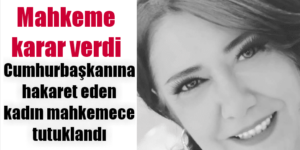 Cumhurbaşkanına hakaret ettiği belirtilen kadın  cezaevine gönderildi