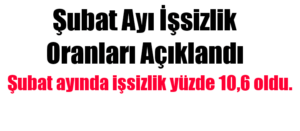 Şubat ayı işsizlik oranları açıklandı