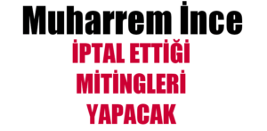 Muharrem İnce İptal ettiği bildirilen mitingleri yapacak