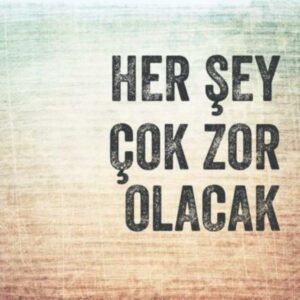Her şey çok zor olacak
