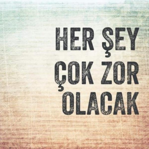 her şey çok zor olacak