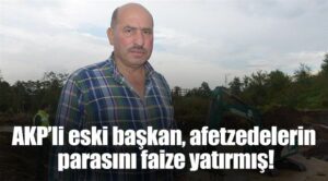 AKP’li eski başkan, afetzedelerin parasını faize yatırmış!
