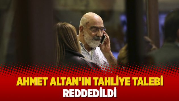 Ahmet Altan&rsquo;ın tahliye talebi reddedildi