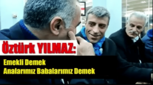 Öztürk Yılmaz: Emekli Demek Analarımız Babalarımız Demek !