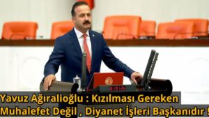 Yavuz Ağıralioğlu : Ayasofya Konusunda Kızılması Gereken Muhalefet Değil , Diyanet İşleri Başkanıdır !