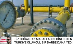 BİZ DOĞALGAZ MASALLARI DİNLERKEN TÜRKİYE ÖLÜMCÜL BİR DARBE DAHA YEDİ
