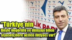 “Türkiye’nin böyle öngörülü ve dünyayı bilen siyasetçilere acilen ihtiyacı var”