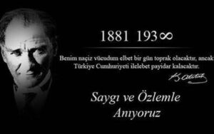 TÜRKİYE CUMHURİYETİ’NİN KURULUŞ FELSEFESİNİN VE DEĞERLERİNİN İLHAM KAYNAĞI BÜYÜK ÖNDER MUSTAFA KEMAL ATATÜRK’Ü SAYGI, MİNNET VE ÖZLEMLE ANIYORUZ