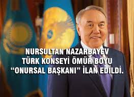 NURSULTAN NAZARBAYEV TÜRK KONSEYİ ÖMÜR BOYU “ONURSAL BAŞKANI” İLAN EDİLDİ. - TÜRPAV www.turpav.org