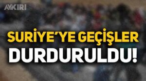 Suriye’ye geçişler durduruldu!