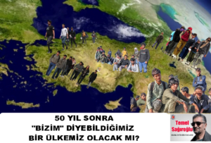 50 YIL SONRA “BİZİM” DİYEBİLECEĞİMİZ BİR ÜLKEMİZ OLACAK MI?
